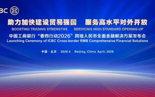 中国工商银行发布“春煦行动2026”跨境人民币全面金融解决方案