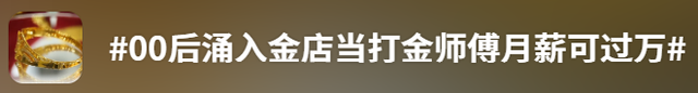 金价高企！这个新职业火了，00后扎堆入场，月入过万→-第11张图片-51吃大瓜